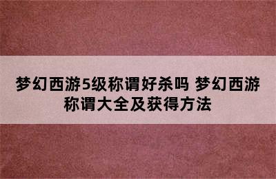 梦幻西游5级称谓好杀吗 梦幻西游称谓大全及获得方法